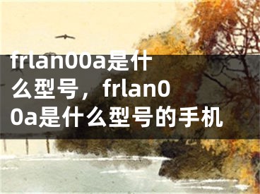 frlan00a是什么型號，frlan00a是什么型號的手機