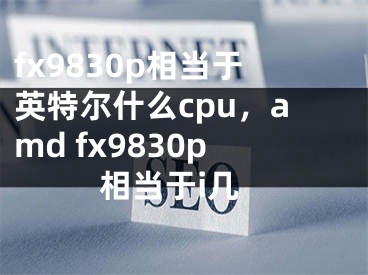 fx9830p相當于英特爾什么cpu，amd fx9830p相當于i幾