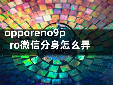 opporeno9pro微信分身怎么弄