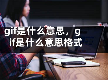 gif是什么意思，gif是什么意思格式