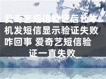 愛奇藝短信驗(yàn)證后讓本機(jī)發(fā)短信顯示驗(yàn)證失敗咋回事 愛奇藝短信驗(yàn)證一直失敗