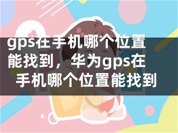 gps在手機(jī)哪個(gè)位置能找到，華為gps在手機(jī)哪個(gè)位置能找到