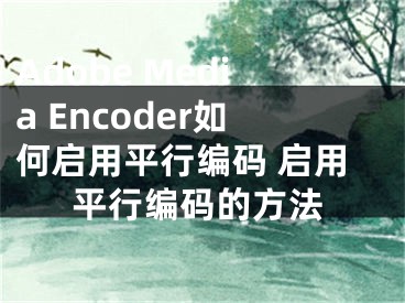 Adobe Media Encoder如何啟用平行編碼 啟用平行編碼的方法