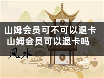 山姆會(huì)員可不可以退卡 山姆會(huì)員可以退卡嗎