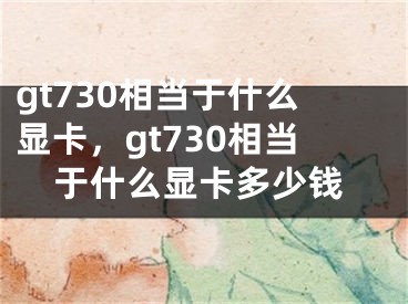 gt730相當于什么顯卡，gt730相當于什么顯卡多少錢