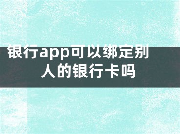 銀行app可以綁定別人的銀行卡嗎