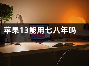 蘋果13能用七八年嗎