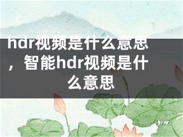 hdr視頻是什么意思，智能hdr視頻是什么意思