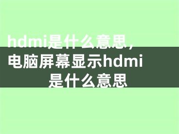 hdmi是什么意思，電腦屏幕顯示hdmi是什么意思