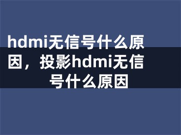 hdmi無信號什么原因，投影hdmi無信號什么原因