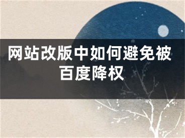 網(wǎng)站改版中如何避免被百度降權(quán)