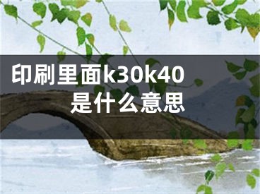 印刷里面k30k40是什么意思