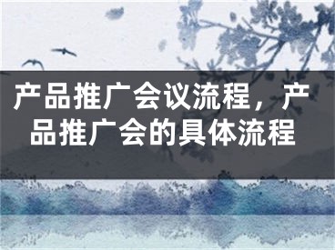 產品推廣會議流程，產品推廣會的具體流程