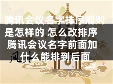 騰訊會議名字排序規(guī)則是怎樣的 怎么改排序 騰訊會議名字前面加什么能排到后面