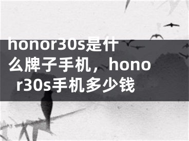 honor30s是什么牌子手機，honor30s手機多少錢