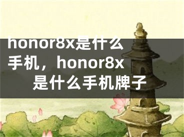 honor8x是什么手機(jī)，honor8x是什么手機(jī)牌子