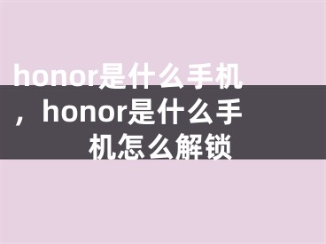 honor是什么手機，honor是什么手機怎么解鎖