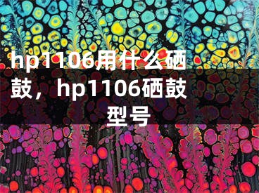 hp1106用什么硒鼓，hp1106硒鼓型號(hào)