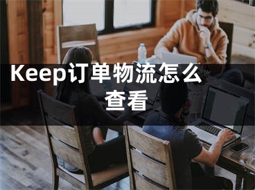 Keep訂單物流怎么查看