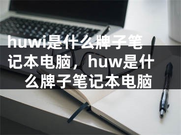 huwi是什么牌子筆記本電腦，huw是什么牌子筆記本電腦