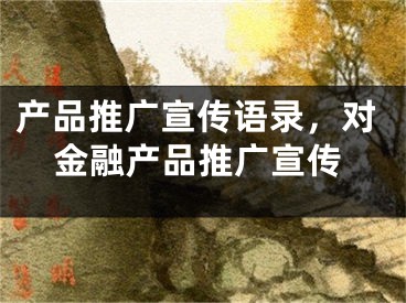 產(chǎn)品推廣宣傳語錄，對金融產(chǎn)品推廣宣傳