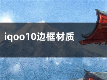 iqoo10邊框材質(zhì)