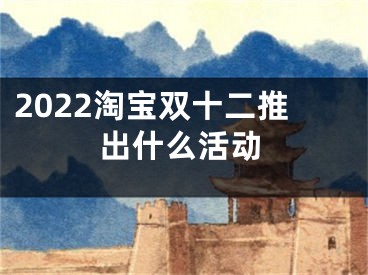 2022淘寶雙十二推出什么活動