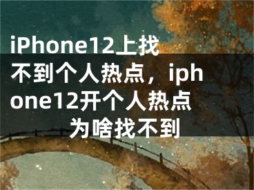 iPhone12上找不到個人熱點，iphone12開個人熱點為啥找不到