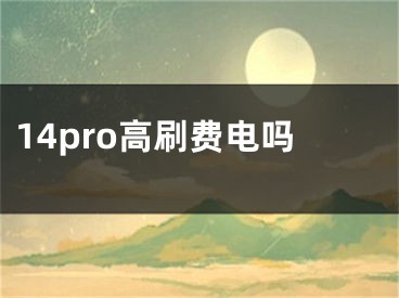 14pro高刷費電嗎