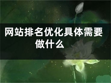 網(wǎng)站排名優(yōu)化具體需要做什么 