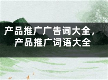 產(chǎn)品推廣廣告詞大全，產(chǎn)品推廣詞語大全