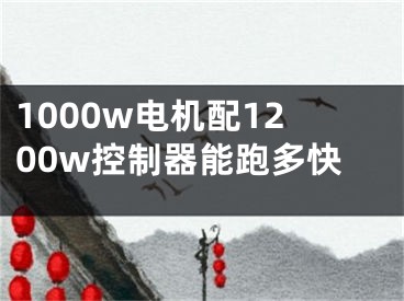 1000w電機(jī)配1200w控制器能跑多快