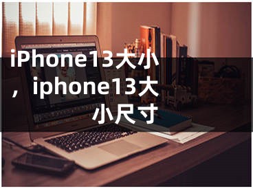 iPhone13大小，iphone13大小尺寸