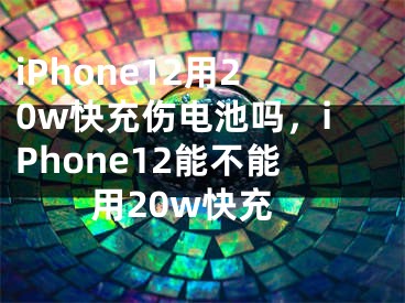 iPhone12用20w快充傷電池嗎，iPhone12能不能用20w快充