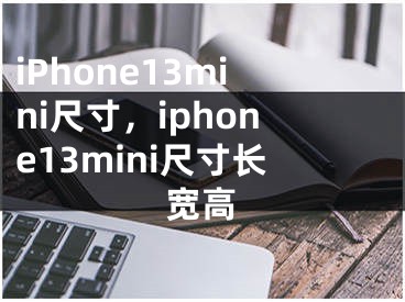 iPhone13mini尺寸，iphone13mini尺寸長寬高