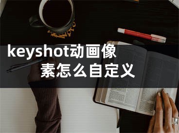 keyshot動(dòng)畫像素怎么自定義