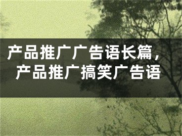 產品推廣廣告語長篇，產品推廣搞笑廣告語