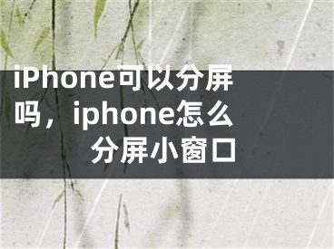 iPhone可以分屏嗎，iphone怎么分屏小窗口