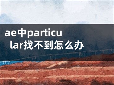 ae中particular找不到怎么辦