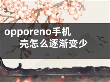 opporeno手機(jī)殼怎么逐漸變少