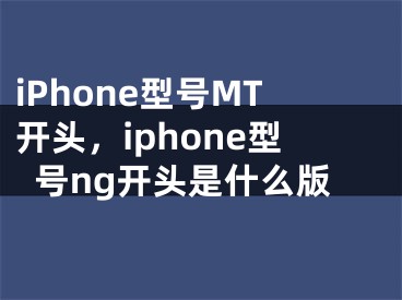 iPhone型號MT開頭，iphone型號ng開頭是什么版