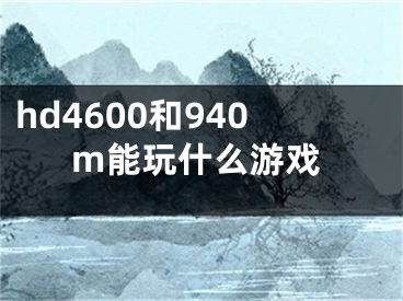 hd4600和940m能玩什么游戲