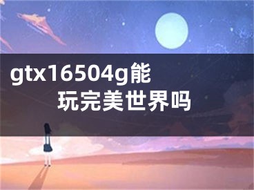 gtx16504g能玩完美世界嗎