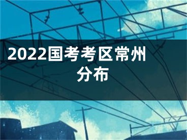 2022國考考區(qū)常州分布