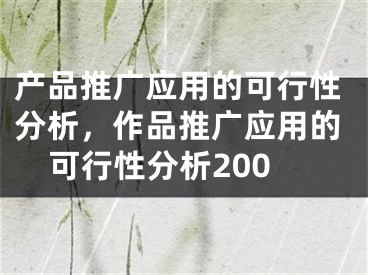 產(chǎn)品推廣應(yīng)用的可行性分析，作品推廣應(yīng)用的可行性分析200