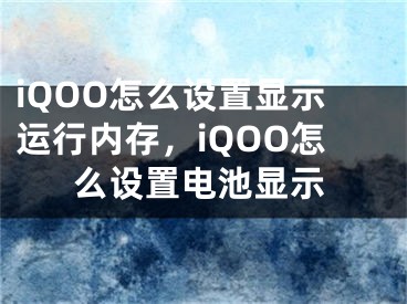 iQOO怎么設(shè)置顯示運行內(nèi)存，iQOO怎么設(shè)置電池顯示