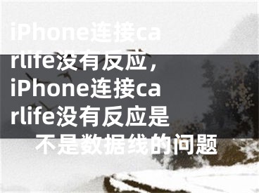 iPhone連接carlife沒有反應，iPhone連接carlife沒有反應是不是數(shù)據(jù)線的問題