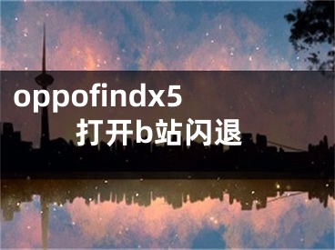 oppofindx5打開b站閃退