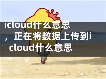 icloud什么意思，正在將數(shù)據(jù)上傳到icloud什么意思