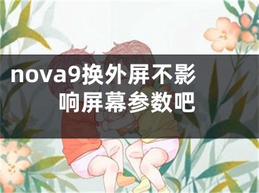 nova9換外屏不影響屏幕參數(shù)吧